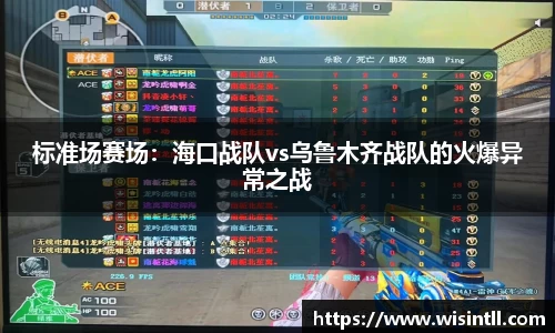 标准场赛场：海口战队vs乌鲁木齐战队的火爆异常之战