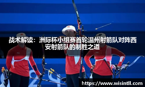 战术解读：洲际杯小组赛首轮温州射箭队对阵西安射箭队的制胜之道