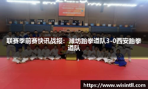 联赛季前赛快讯战报：潍坊跆拳道队3-0西安跆拳道队