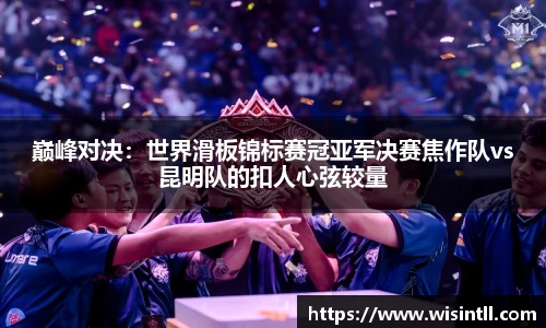 巅峰对决：世界滑板锦标赛冠亚军决赛焦作队vs昆明队的扣人心弦较量