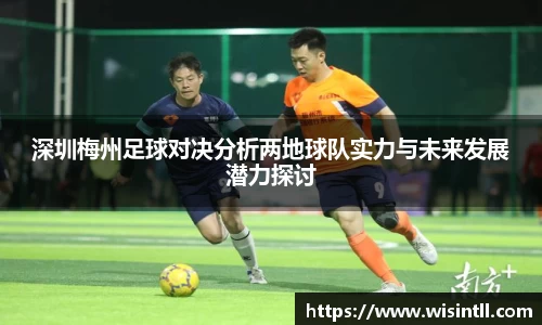 深圳梅州足球对决分析两地球队实力与未来发展潜力探讨