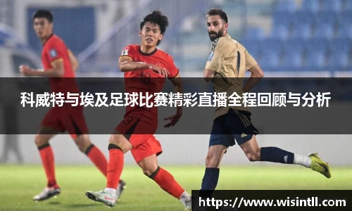 科威特与埃及足球比赛精彩直播全程回顾与分析